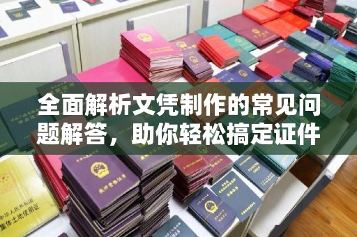 寿县全面解析文凭制作的常见问题解答，助你轻松搞定证件需求